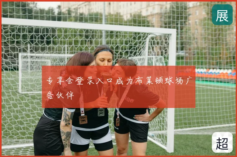 专享会登录入口成为布莱顿球场广告伙伴