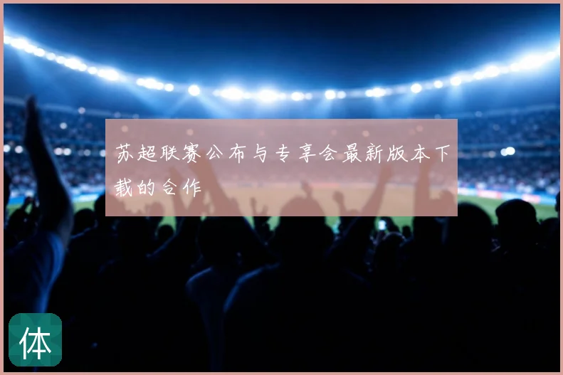 苏超联赛公布与专享会最新版本下载的合作