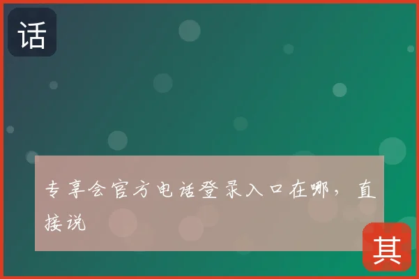 专享会官方电话登录入口在哪,直接说