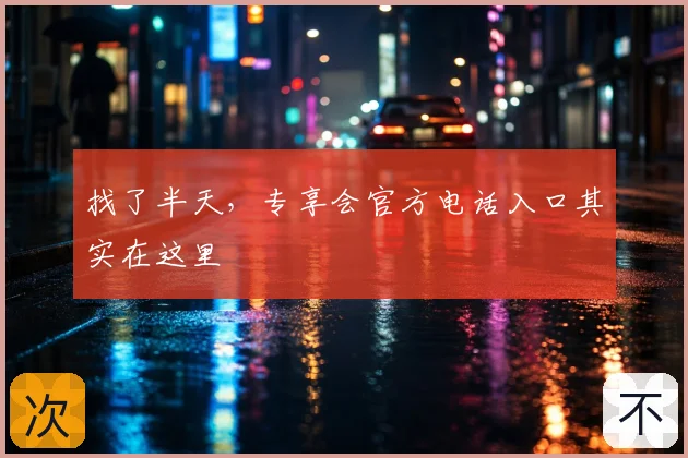 找了半天，专享会官方电话入口其实在这里