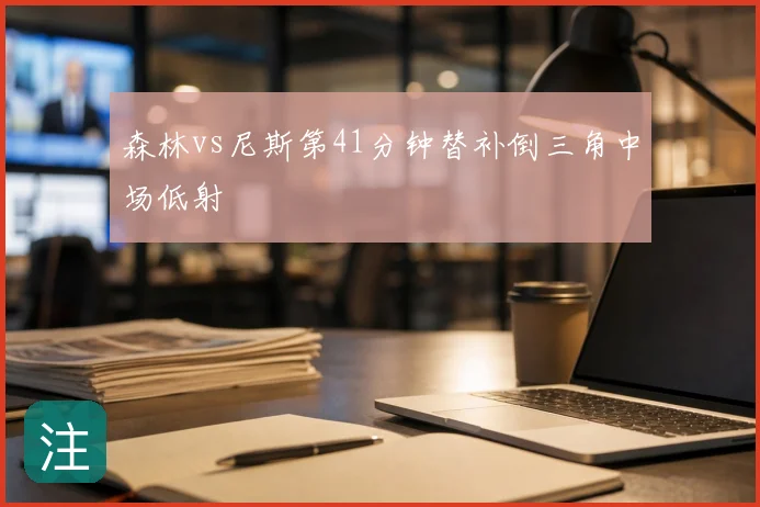 森林vs尼斯第41分钟替补倒三角中场低射