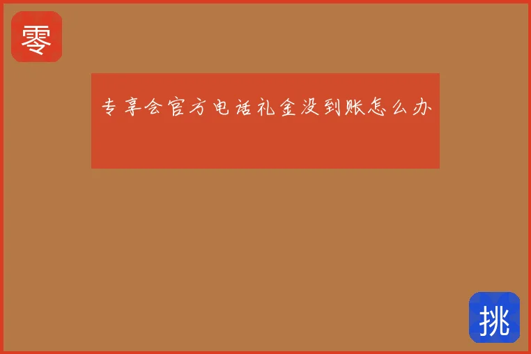 专享会官方电话礼金没到账怎么办