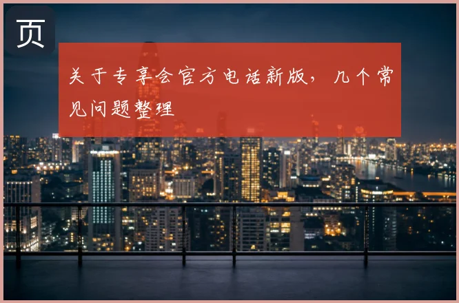 关于专享会官方电话新版，几个常见问题整理
